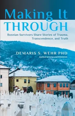 Túljutás: Boszniai túlélők történetei a traumáról, a transzcendenciáról és az igazságról - Making It Through: Bosnian Survivors Sharing Stories of Trauma, Transcendence, and Truth
