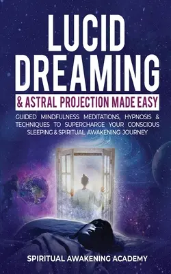 Lucid Dreaming & Astral Projection Made Easy: Guided Mindfulness Meditációk, hipnózis és technikák a tudatos alvás és a spirituális szupertöltéshez - Lucid Dreaming & Astral Projection Made Easy: Guided Mindfulness Meditations, Hypnosis & Techniques To Supercharge Your Conscious Sleeping & Spiritual