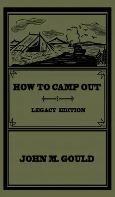 Hogyan táborozzunk (Legacy Edition): Az eredeti klasszikus kézikönyv a kempingezésről, a bozótvágásról és a szabadtéri kikapcsolódásról - How To Camp Out (Legacy Edition): The Original Classic Handbook On Camping, Bushcraft, And Outdoors Recreation