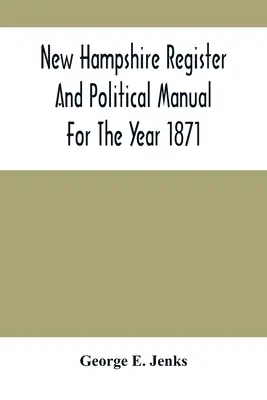 New Hampshire Register and Political Manual for the Year 1871; Containing A Business Directory of the State; Tartalmazza az állam üzleti jegyzékét - New Hampshire Register And Political Manual For The Year 1871; Containing A Business Directory Of The State