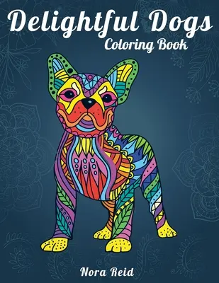 Elragadó kutyák színezőkönyv: Kreatív relaxáció, mindfulness és meditáció felnőtteknek - Delightful Dogs Coloring Book: Creative Relaxation, Mindfulness & Meditation For Adults