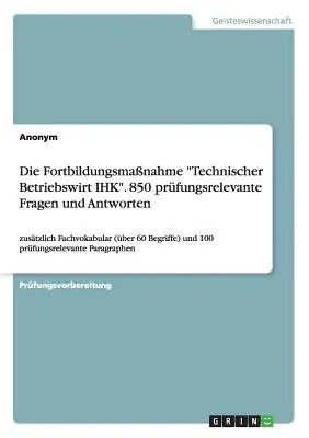 A műszaki üzleti ügyintéző IHK továbbképzési program. 850 kérdés és a vizsgához kapcsolódó válaszok - Die Fortbildungsmanahme Technischer Betriebswirt IHK. 850 prfungsrelevante Fragen und Antworten