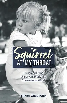 Mókus a torkomon: Megszokáson kívüli élet és halál egy hagyományos világban - Squirrel At My Throat: Living and Dying Unconventionally in a Conventional World