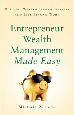 Könnyűvé tett vállalkozói vagyonkezelés: Vagyonépítés az üzleti életen és a munkán túli életen túl is - Entrepreneur Wealth Management Made Easy: Building Wealth Beyond Business and Life Beyond Work