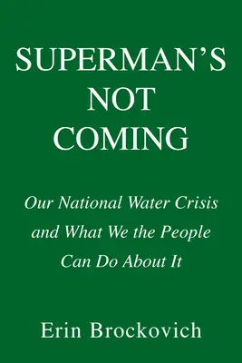 Superman nem jön: Nemzeti vízválságunk és amit mi, az emberek tehetünk ellene - Superman's Not Coming: Our National Water Crisis and What We the People Can Do about It