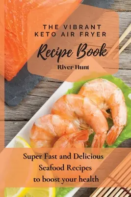 A Vibrant Keto Air Fryer Receptkönyv: Szuper gyors és finom tenger gyümölcsei receptek az egészséged fokozására - The Vibrant Keto Air Fryer Recipe Book: Super Fast and Delicious Seafood Recipes to boost your health