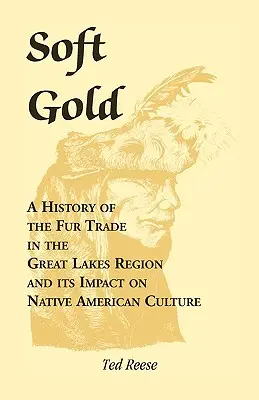 Puha arany: A szőrmekereskedelem története a Nagy-tavak térségében és annak hatása az amerikai őslakosok kultúrájára - Soft Gold: A History of the Fur Trade in the Great Lakes Region and its Impact on Native American Culture