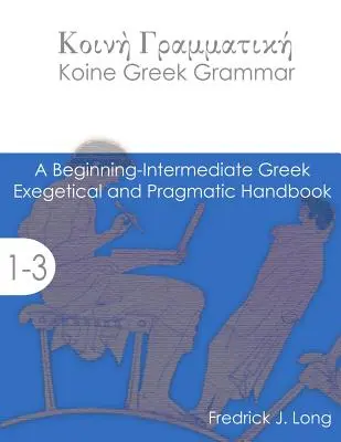 Koine görög nyelvtan: Kezdő-középhaladó exegetikai és pragmatikai kézikönyv - Koine Greek Grammar: A Beginning-Intermediate Exegetical and Pragmatic Handbook