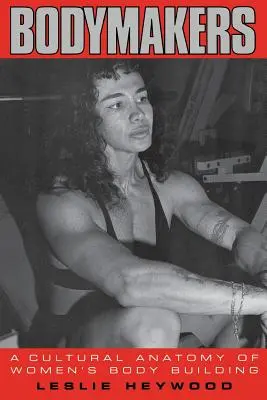 Bodymakers: A női testépítés kulturális anatómiája - Bodymakers: A Cultural Anatomy of Women's Body Building
