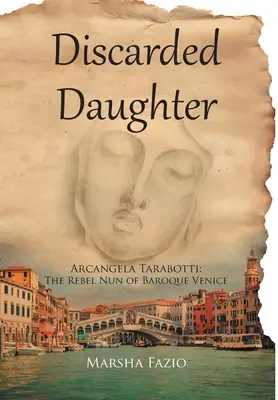 Velence: A Discarded Daughter: Arcangela Tarabotti: A barokk Velence lázadó apácája - Venice: A Discarded Daughter: Arcangela Tarabotti: The Rebel Nun of Baroque Venice