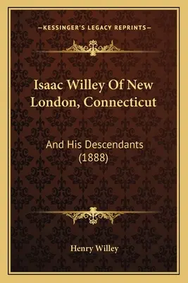 Isaac Willey Of New London, Connecticut: And His Descendants (1888) (És leszármazottai) - Isaac Willey Of New London, Connecticut: And His Descendants (1888)