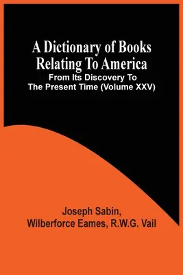 Az Amerikára vonatkozó könyvek szótára a felfedezéstől napjainkig (Xxv. kötet) - A Dictionary Of Books Relating To America, From Its Discovery To The Present Time (Volume Xxv)