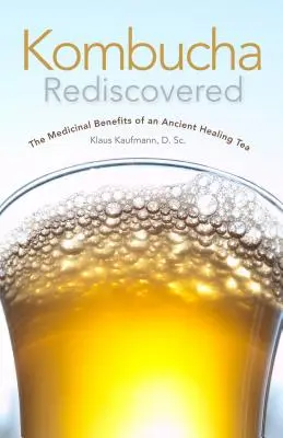 Kombucha újra felfedezve: Kombucha: Egy ősi gyógyító tea gyógyászati előnyei - Kombucha Rediscovered: The Medicinal Benefits of an Ancient Healing Tea