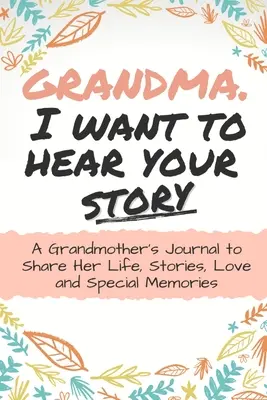 Nagymama, szeretném hallani a történetedet! Egy nagymama naplója, hogy megossza életét, történeteit, szeretetét és különleges emlékeit - Grandma, I Want to Hear Your Story: A Grandma's Journal To Share Her Life, Stories, Love And Special Memories