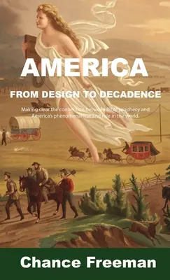 Amerika a dizájntól a dekadenciáig: A bibliai prófécia és Amerika fenomenális felemelkedése és a világban betöltött szerepe közötti kapcsolat egyértelművé tétele - America from Design to Decadence: Making clear the connection between Bible prophecy and America's phenomenal rise and role in the world