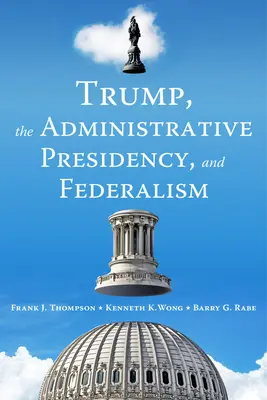 Trump, az adminisztratív elnökség és a föderalizmus - Trump, the Administrative Presidency, and Federalism