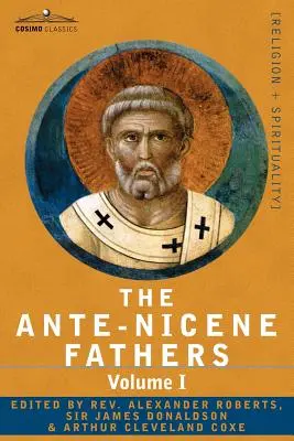 Az ókori nikaiai atyák: Az atyák írásai Kr. u. 325-ig I. kötet - Az apostoli atyák Justinus Mártírral és Iréneusszal. - The Ante-Nicene Fathers: The Writings of the Fathers Down to A.D. 325 Volume I - The Apostolic Fathers with Justin Martyr and Irenaeus