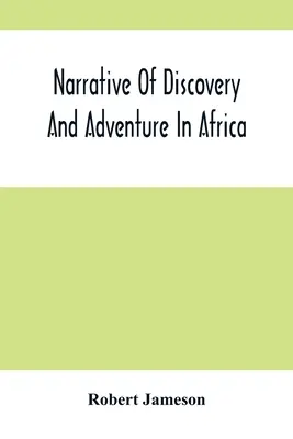 Felfedezések és kalandok Afrikában: A legkorábbi időktől napjainkig; a geológia, ásványtan és zoológia illusztrációival. - Narrative Of Discovery And Adventure In Africa: From The Earliest Ages To The Present Time; With Illustrations Of The Geology, Mineralogy, And Zoology