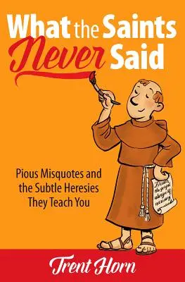 Amit a szentek soha nem mondtak: Jámbor félreértések és az általuk tanított finom eretnekségek - What the Saints Never Said: Pious Misquotes and the Subtle Heresies They Teach You