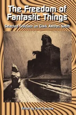 A fantasztikus dolgok szabadsága: Válogatott kritikák Clark Ashton Smithről - The Freedom of Fantastic Things: Selected Criticism on Clark Ashton Smith