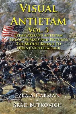 Visual Antietam Vol. 3: Ezra Carman's Antietam Through Maps and Pictures: A középső hídtól Hill ellentámadásáig - Visual Antietam Vol. 3: Ezra Carman's Antietam Through Maps and Pictures: The Middle Bridge To Hill's Counterattack