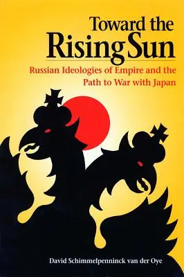 A felkelő nap felé: A birodalom orosz ideológiái és a Japán elleni háborúhoz vezető út - Toward the Rising Sun: Russian Ideologies of Empire and the Path to War with Japan