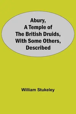 Abury, A brit druidák temploma, néhány mással együtt, leírva - Abury, A Temple Of The British Druids, With Some Others, Described