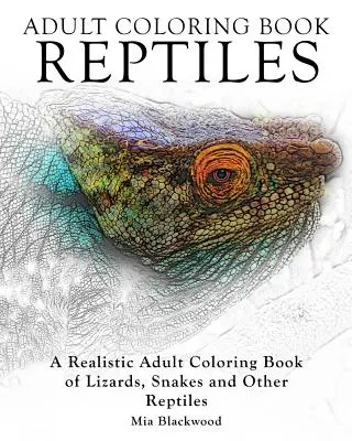 Felnőtt színezőkönyvek Hüllők: Realisztikus felnőtt színezőkönyv gyíkokról, kígyókról és más hüllőkről - Adult Coloring Books Reptiles: A Realistic Adult Coloring Book of Lizards, Snakes and Other Reptiles