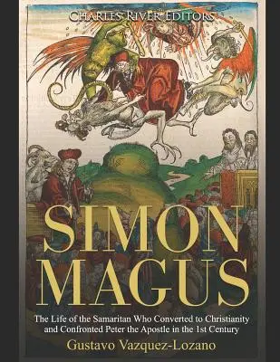 Simon Magus: A kereszténységre áttért és Péter apostollal szembenéző szamaritánus élete az 1. században - Simon Magus: The Life of the Samaritan Who Converted to Christianity and Confronted Peter the Apostle in the 1st Century