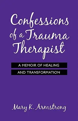 Egy traumaterapeuta vallomásai: A gyógyulás és átalakulás emlékiratai - Confessions of a Trauma Therapist: A Memoir of Healing and Transformation