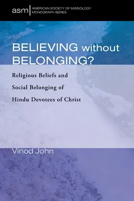 Hinni anélkül, hogy tartoznék?: Krisztus hindu híveinek vallásos hite és társadalmi hovatartozása - Believing Without Belonging?: Religious Beliefs and Social Belonging of Hindu Devotees of Christ