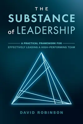 A vezetés lényege: Gyakorlati keretrendszer a magasan teljesítő csapatok hatékony vezetéséhez - The Substance of Leadership: A Practical Framework for Effectively Leading a High-Performing Team