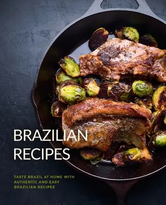 Brazil receptek: Ízlelje meg Brazíliát otthon, autentikus és egyszerű brazil receptekkel (2. kiadás) - Brazilian Recipes: Taste Brazil at Home with Authentic and Easy Brazilian Recipes (2nd Edition)