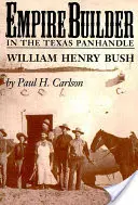 Empire Builder a Texas Panhandle-ben: William Henry Bush - Empire Builder in the Texas Panhandle: William Henry Bush