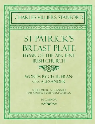 St Patrick's Breastplate - Hymn of the Ancient Irish Church - Words by Cecil Frances Alexander - Sheet Music Arranged for Mixed Chorus and Organ in G