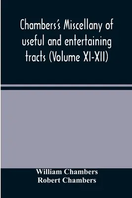 Chambers hasznos és szórakoztató traktátusok gyűjteménye (XI-XII. kötet) - Chambers's miscellany of useful and entertaining tracts (Volume XI-XII)