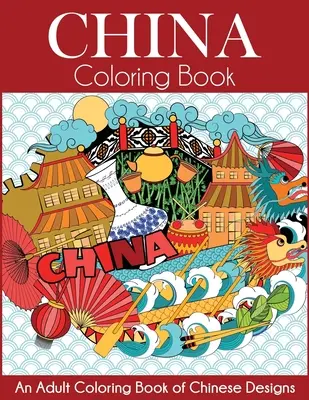 Kína színezőkönyv: Felnőtt színezőkönyv kínai mintákból - China Coloring Book: An Adult Coloring Book of Chinese Designs