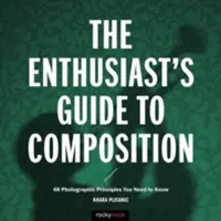 A rajongók kézikönyve a zeneszerzéshez: 48 fotográfiai alapelv, amit ismernie kell - The Enthusiast's Guide to Composition: 48 Photographic Principles You Need to Know