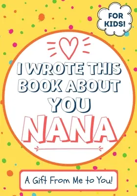 Ezt a könyvet rólad írtam Nana: Egy gyermek kitöltött üres ajándékkönyve a különleges nagyinak - Tökéletes gyerekeknek - 7 x 10 inch - I Wrote This Book About You Nana: A Child's Fill in The Blank Gift Book For Their Special Nana - Perfect for Kid's - 7 x 10 inch