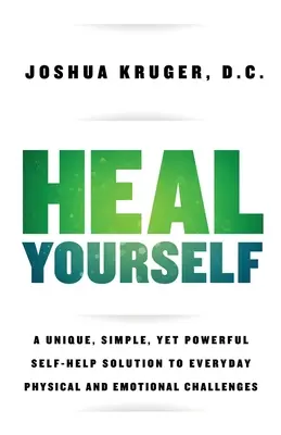 Gyógyítsd meg magad: Egyedülálló, egyszerű, mégis erőteljes önsegítő megoldás a mindennapi fizikai és érzelmi kihívásokra - Heal Yourself: A Unique, Simple, Yet Powerful Self-Help Solution to Everyday Physical and Emotional Challenges