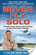 Never Fly Solo: Vezessen bátran, építsen bizalmi partnerségeket, és érjen el új magasságokat az üzleti életben - Never Fly Solo: Lead with Courage, Build Trusting Partnerships, and Reach New Heights in Business