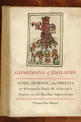 A bálványimádás őrzői: Istenek, démonok és papok Hernando Ruiz de Alarcnnak a pogány babonákról szóló értekezésében - Guardians of Idolatry: Gods, Demons, and Priests in Hernando Ruiz de Alarcn's Treatise on the Heathen Superstitions