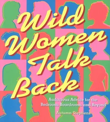 A vad nők visszabeszélnek: Merész tanácsok a hálószobába, a tárgyalóterembe és azon túlra - Wild Women Talk Back: Audacious Advice for the Bedroom, Boardroom, and Beyond