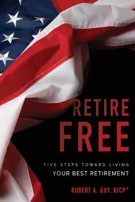 Retire Free: Öt lépés a legjobb nyugdíjas éveid megélése felé - Retire Free: Five Steps Toward Living Your Best Retirement