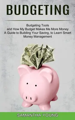 Költségvetés: A Guide to Building Your Saving, to Learn Smart Money Management (Költségvetési eszközök és hogyan lesz több pénzem a költségvetésemből) - Budgeting: A Guide to Building Your Saving, to Learn Smart Money Management (Budgeting Tools and How My Budget Makes Me More Mone