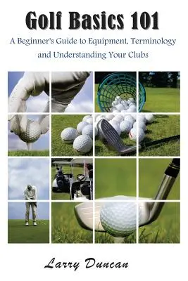 Golf alapismeretek 101: Kezdők útmutatója a felszerelésről, a terminológiáról és az ütők megértéséről - Golf Basics 101: A Beginner's Guide to Equipment, Terminology and Understanding Your Clubs