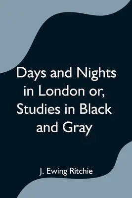 Napok és éjszakák Londonban, avagy tanulmányok fekete és szürke színben - Days and Nights in London or, Studies in Black and Gray