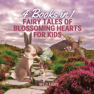 Virágzó szívek tündérmeséi gyerekeknek: 4 könyv 1 könyvben - Fairy Tales of Blossoming Hearts for Kids: 4 Books in 1