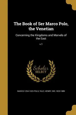 A velencei Marco Polo könyve: A Kelet királyságairól és csodáiról; V.1. - The Book of Ser Marco Polo, the Venetian: Concerning the Kingdoms and Marvels of the East; V.1