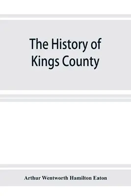 Kings megye története, Új-Skócia, az akadiai föld szíve, a franciák és kiűzésük vázlatával; és az új-angliaiak története. - The history of Kings County, Nova Scotia, heart of the Acadian land, giving a sketch of the French and their expulsion; and a history of the New Engla